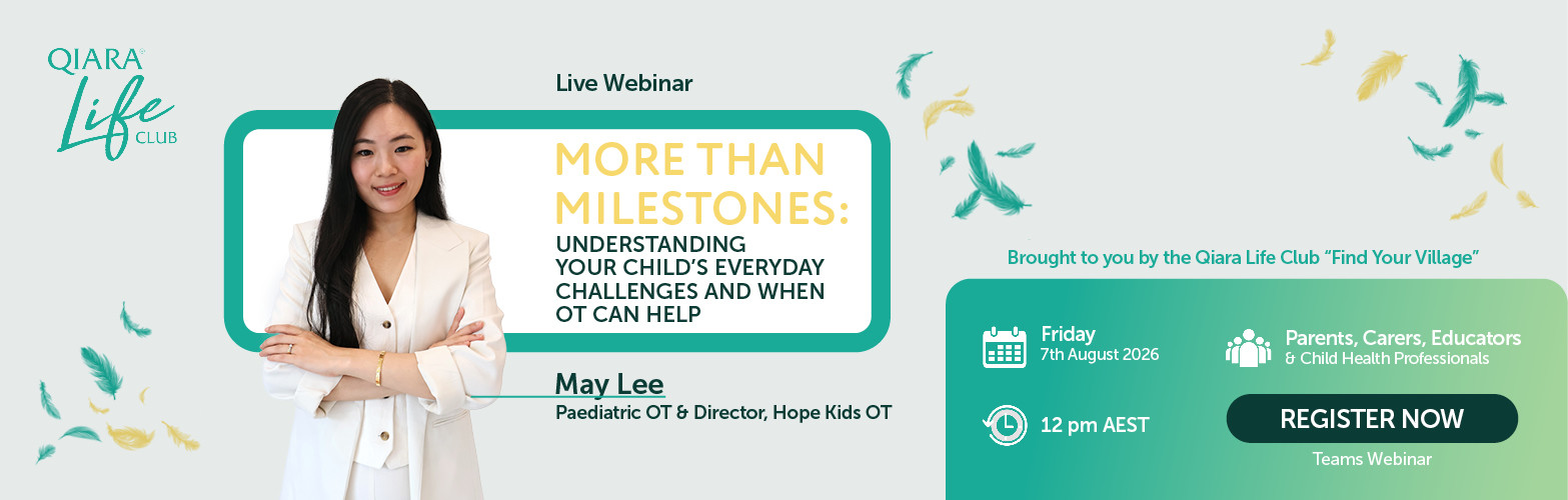 Qiara Life Club Live Webinar - More Than Milestones: Understanding Your Child's Everyday Challenges And When Occupational Therapy Can Help. Friday 7th August 12:00pm AEST. Register for free webinar.